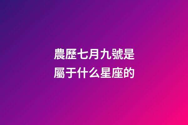 農歷七月九號是屬于什么星座的-第1張-星座運勢-玄機派