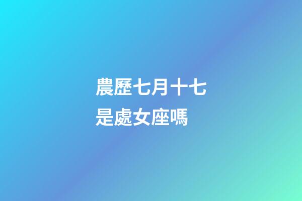農歷七月十七是處女座嗎-第1張-星座運勢-玄機派
