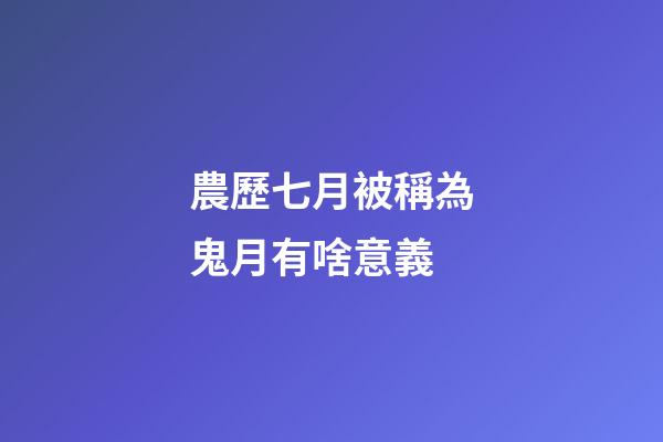 農歷七月被稱為鬼月有啥意義?