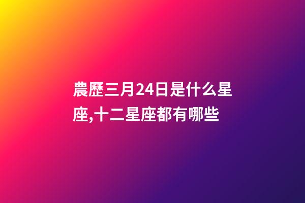 農歷三月24日是什么星座,十二星座都有哪些-第1張-觀點-玄機派