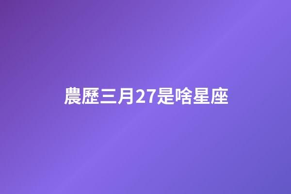 農歷三月27是啥星座-第1張-星座運勢-玄機派