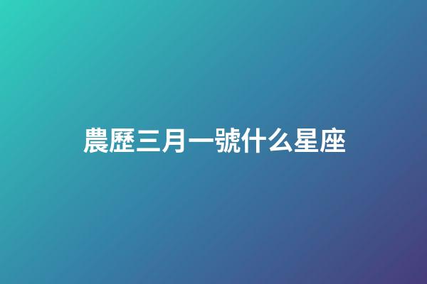 農歷三月一號什么星座-第1張-星座運勢-玄機派