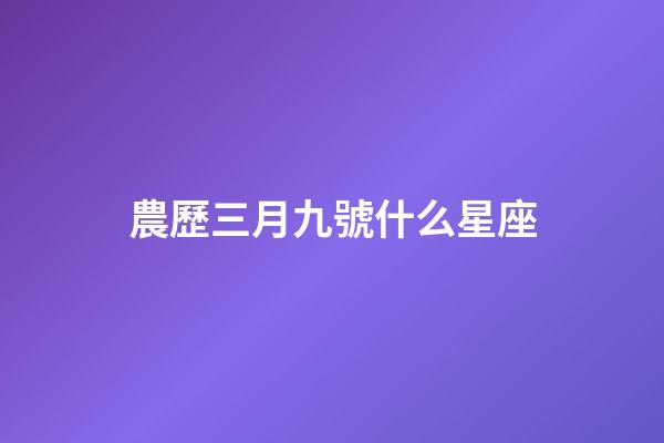 農歷三月九號什么星座-第1張-星座運勢-玄機派