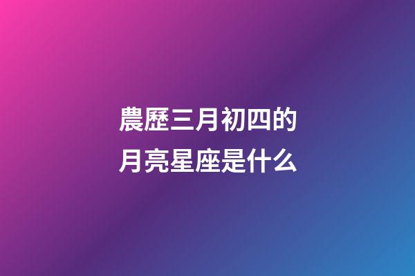 農歷三月初四的月亮星座是什么-第1張-星座運勢-玄機派