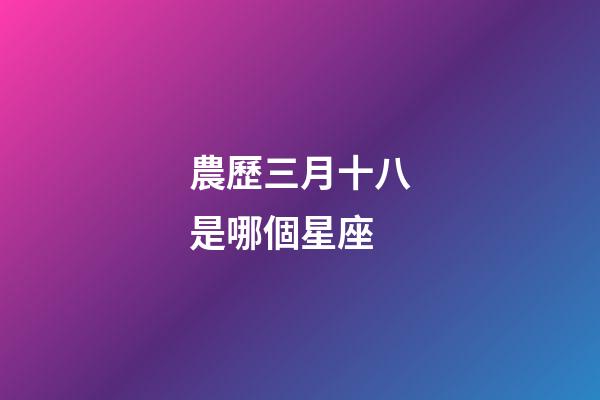 農歷三月十八是哪個星座-第1張-星座運勢-玄機派