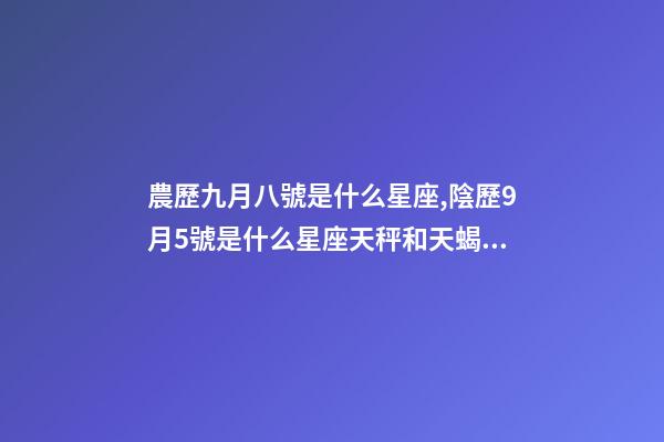 農歷九月八號是什么星座,陰歷9月5號是什么星座天秤和天蝎座的雙重性格-第1張-觀點-玄機派