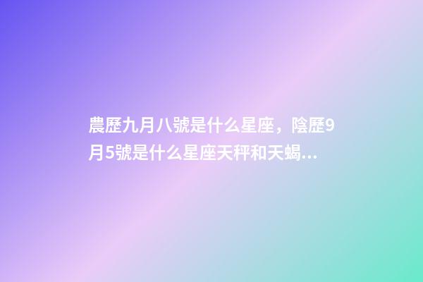 農歷九月八號是什么星座，陰歷9月5號是什么星座天秤和天蝎座的雙重性格-第1張-觀點-玄機派