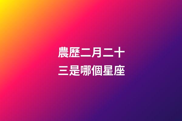 農歷二月二十三是哪個星座-第1張-星座運勢-玄機派