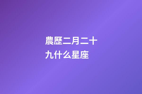 農歷二月二十九什么星座-第1張-星座運勢-玄機派
