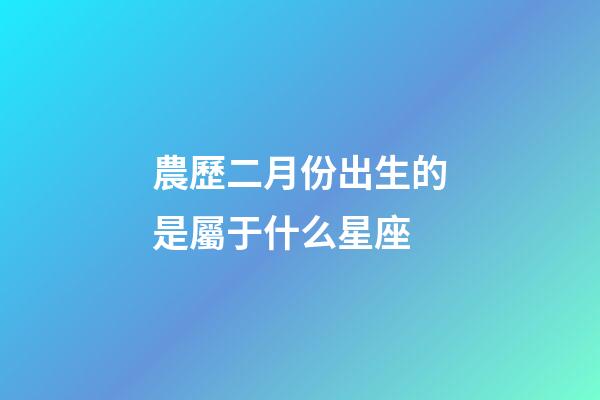 農歷二月份出生的是屬于什么星座-第1張-星座運勢-玄機派