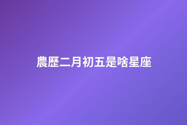 農歷二月初五是啥星座-第1張-星座運勢-玄機派