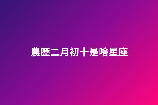 農歷二月初十是啥星座-第1張-星座運勢-玄機派