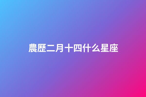 農歷二月十四什么星座-第1張-星座運勢-玄機派