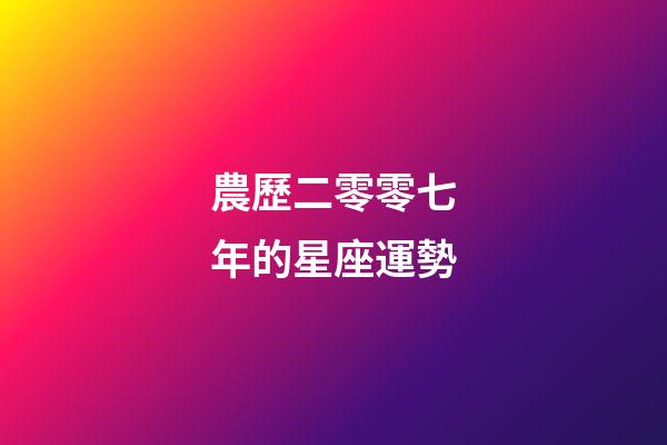 農歷二零零七年的星座運勢-第1張-星座運勢-玄機派