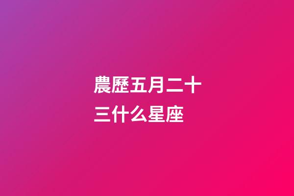 農歷五月二十三什么星座-第1張-星座運勢-玄機派
