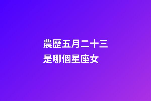 農歷五月二十三是哪個星座女-第1張-星座運勢-玄機派