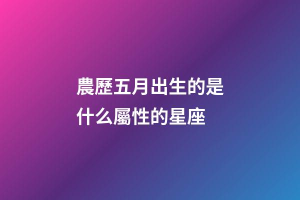農歷五月出生的是什么屬性的星座-第1張-星座運勢-玄機派