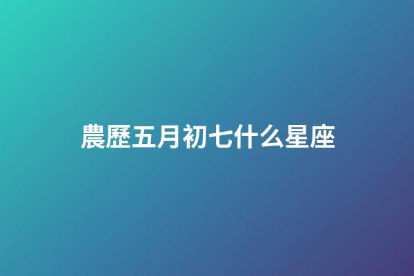 農歷五月初七什么星座-第1張-星座運勢-玄機派