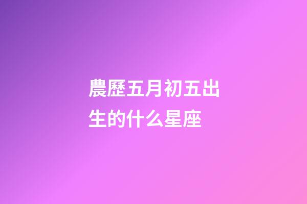 農歷五月初五出生的什么星座-第1張-星座運勢-玄機派