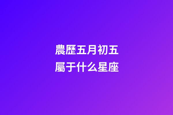 農歷五月初五屬于什么星座-第1張-星座運勢-玄機派
