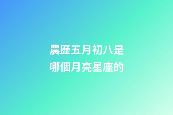 農歷五月初八是哪個月亮星座的-第1張-星座運勢-玄機派
