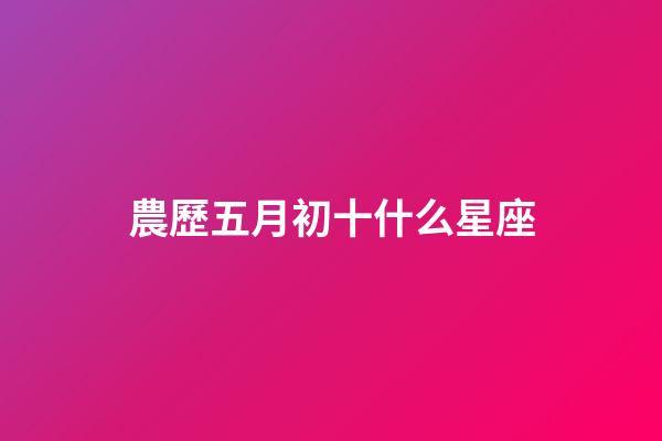 農歷五月初十什么星座-第1張-星座運勢-玄機派