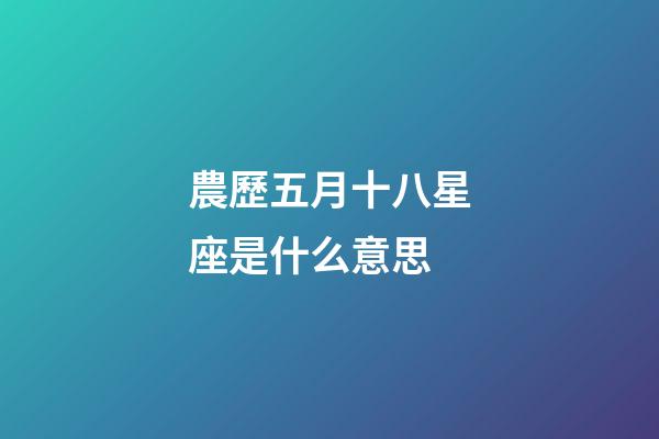 農歷五月十八星座是什么意思-第1張-星座運勢-玄機派