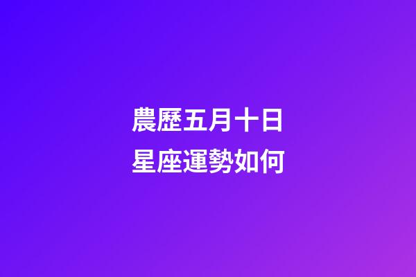 農歷五月十日星座運勢如何-第1張-星座運勢-玄機派