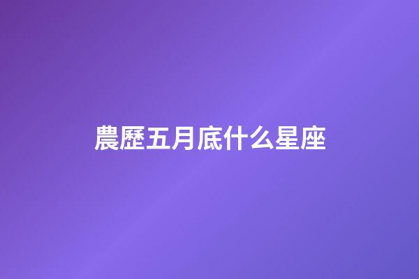 農歷五月底什么星座-第1張-星座運勢-玄機派