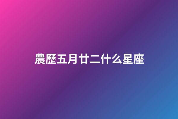 農歷五月廿二什么星座-第1張-星座運勢-玄機派