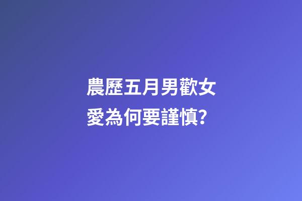 農歷五月男歡女愛為何要謹慎？