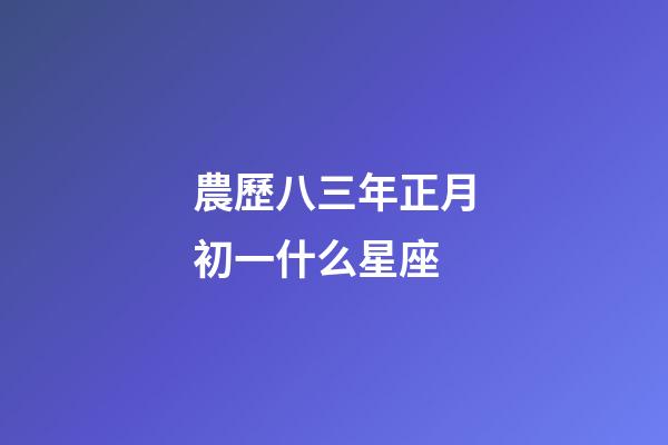 農歷八三年正月初一什么星座-第1張-星座運勢-玄機派