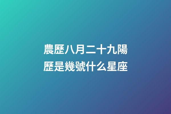 農歷八月二十九陽歷是幾號什么星座-第1張-星座運勢-玄機派