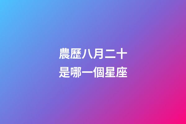 農歷八月二十是哪一個星座-第1張-星座運勢-玄機派