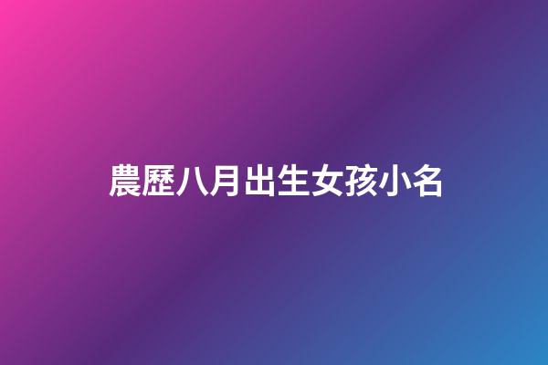 農歷八月出生女孩小名(農歷八月生女孩名字)-第1張-女孩起名-玄機派