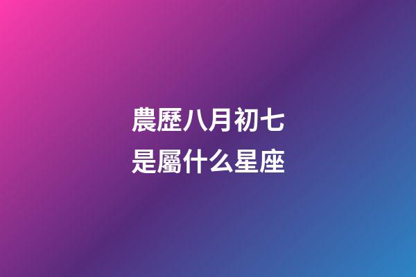 農歷八月初七是屬什么星座-第1張-星座運勢-玄機派