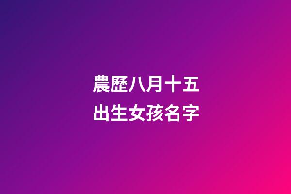 農歷八月十五出生女孩名字(農歷八月十五出生男孩名字)-第1張-女孩起名-玄機派