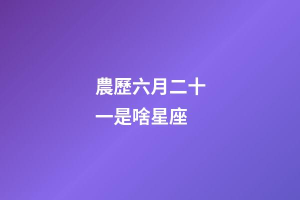 農歷六月二十一是啥星座-第1張-星座運勢-玄機派