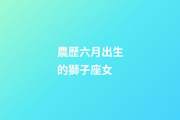 農歷六月出生的獅子座女-第1張-星座運勢-玄機派