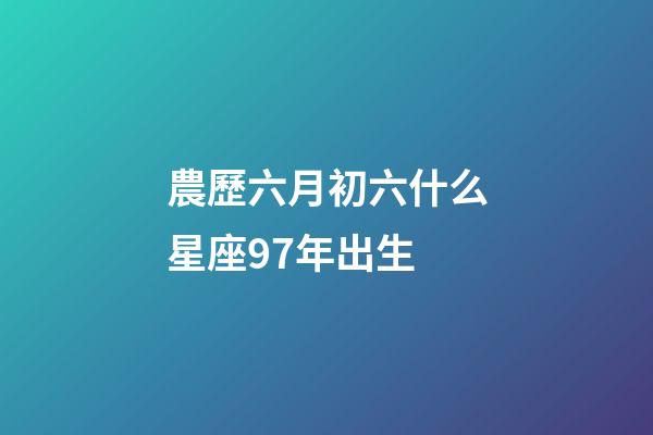 農歷六月初六什么星座97年出生-第1張-星座運勢-玄機派