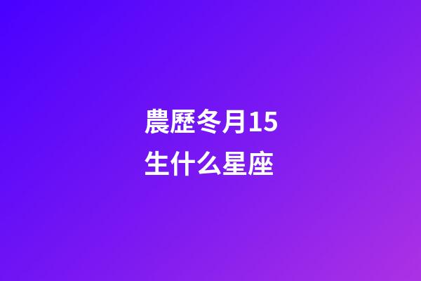 農歷冬月15生什么星座-第1張-星座運勢-玄機派