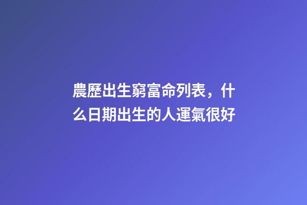農歷出生窮富命列表，什么日期出生的人運氣很好