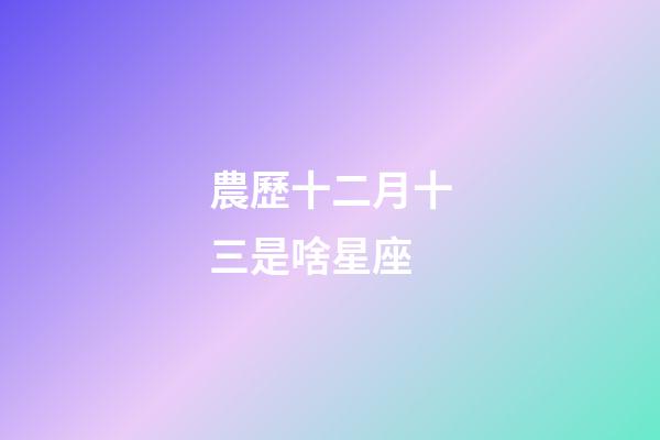 農歷十二月十三是啥星座-第1張-星座運勢-玄機派