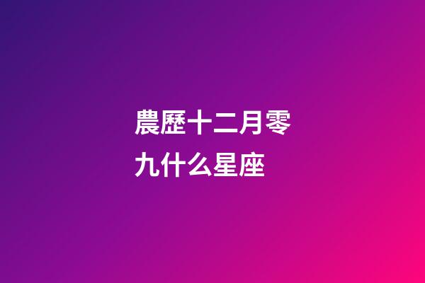 農歷十二月零九什么星座-第1張-星座運勢-玄機派