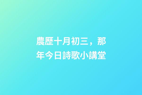 農歷十月初三，那年今日詩歌小講堂(農歷十月初三)-第1張-觀點-玄機派