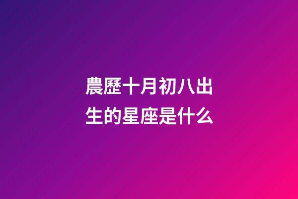 農歷十月初八出生的星座是什么-第1張-星座運勢-玄機派