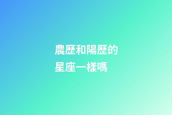 農歷和陽歷的星座一樣嗎-第1張-星座運勢-玄機派