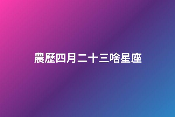 農歷四月二十三啥星座-第1張-星座運勢-玄機派