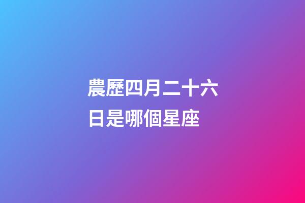 農歷四月二十六日是哪個星座