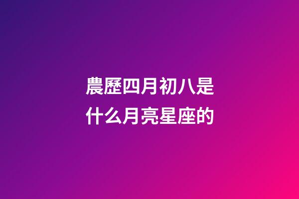 農歷四月初八是什么月亮星座的-第1張-星座運勢-玄機派